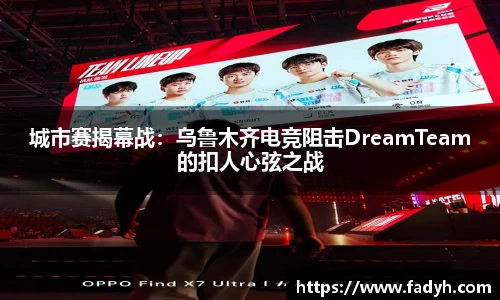 城市赛揭幕战：乌鲁木齐电竞阻击DreamTeam的扣人心弦之战