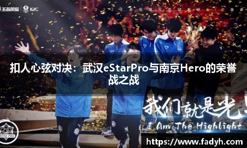 扣人心弦对决：武汉eStarPro与南京Hero的荣誉战之战