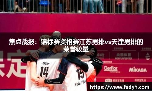 焦点战报：锦标赛资格赛江苏男排vs天津男排的荣誉较量